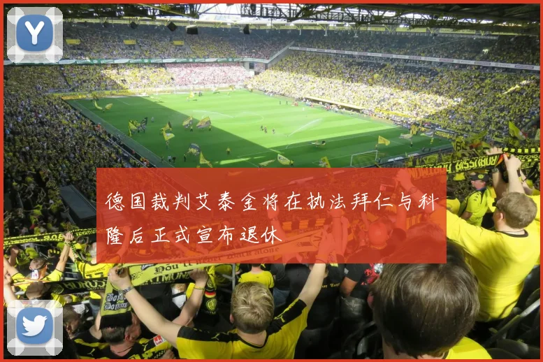 德国裁判艾泰金将在执法拜仁与科隆后正式宣布退休