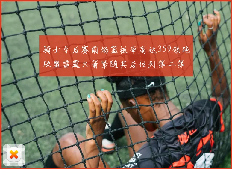 骑士季后赛前场篮板率高达359领跑联盟雷霆火箭紧随其后位列第二第三