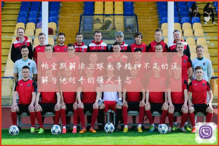 帕金斯解读三球竞争精神不足的误解与他对手的强大斗志