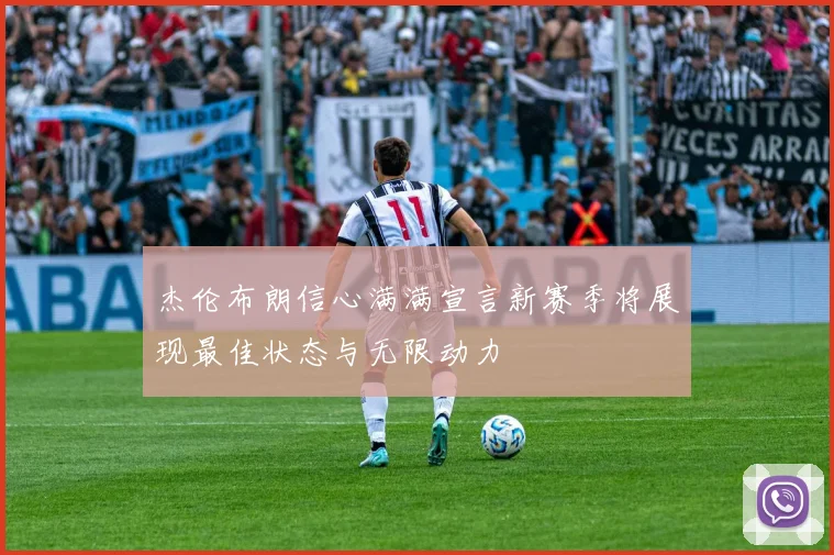 杰伦布朗信心满满宣言新赛季将展现最佳状态与无限动力
