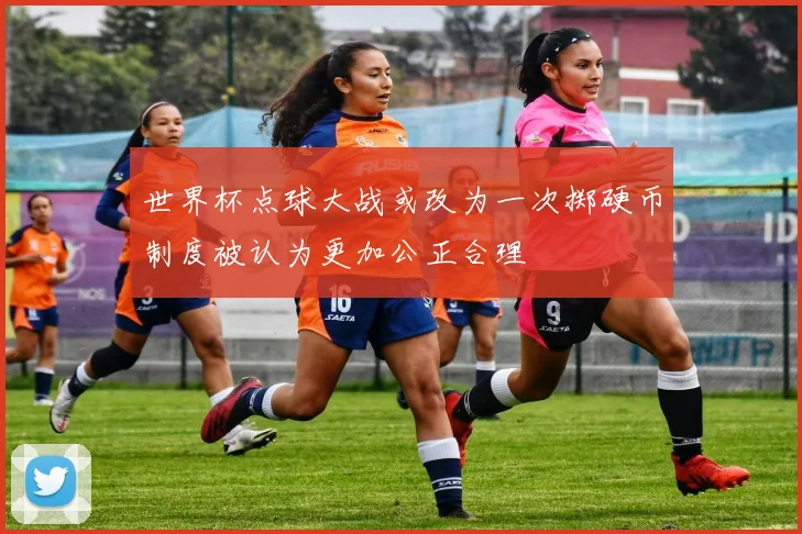 世界杯点球大战或改为一次掷硬币制度被认为更加公正合理