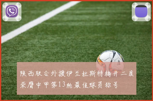 陕西联合外援伊兰杜斯特梅开二度荣膺中甲第13轮最佳球员称号